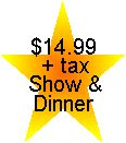 $14.99 + tax - Show &  Dinner